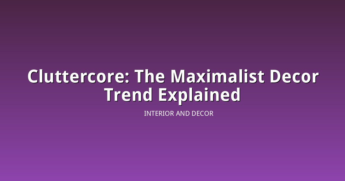Cluttercore Is Trending: The Maximalist Decor Style That Rewards a Personal Collection