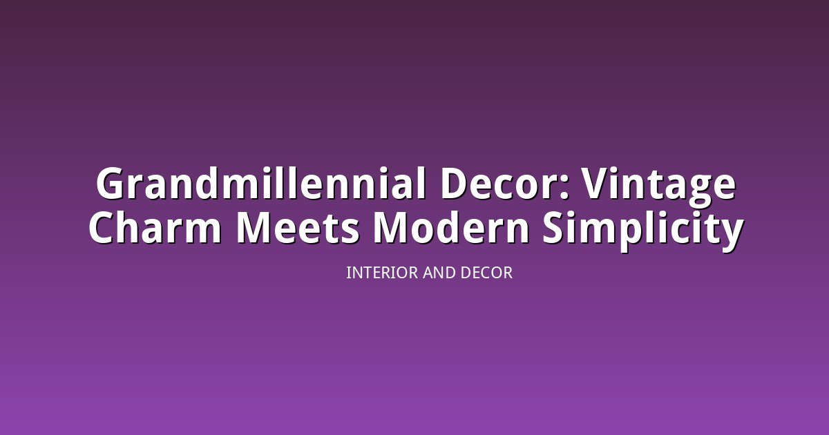 Grandmillennial Decor Is Trending: The Look That Mixes Vintage Charm With Modern Simplicity