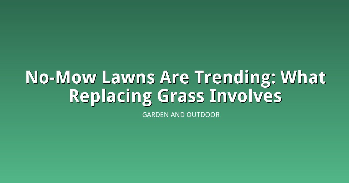 No-Mow Lawns Are Trending: What Replacing Grass Actually Involves