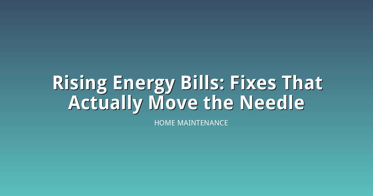 Rising Energy Bills: The Home Fixes That Actually Move the Needle