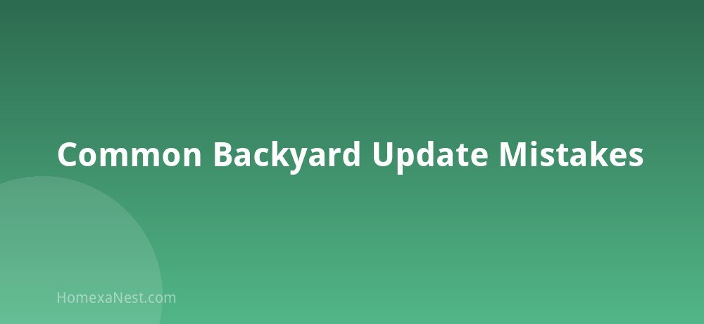 Common Backyard Update Mistakes