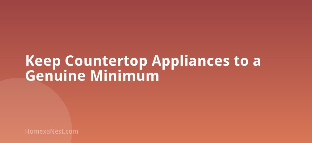 Keep Countertop Appliances to a Genuine Minimum