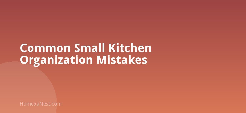 Common Small Kitchen Organization Mistakes