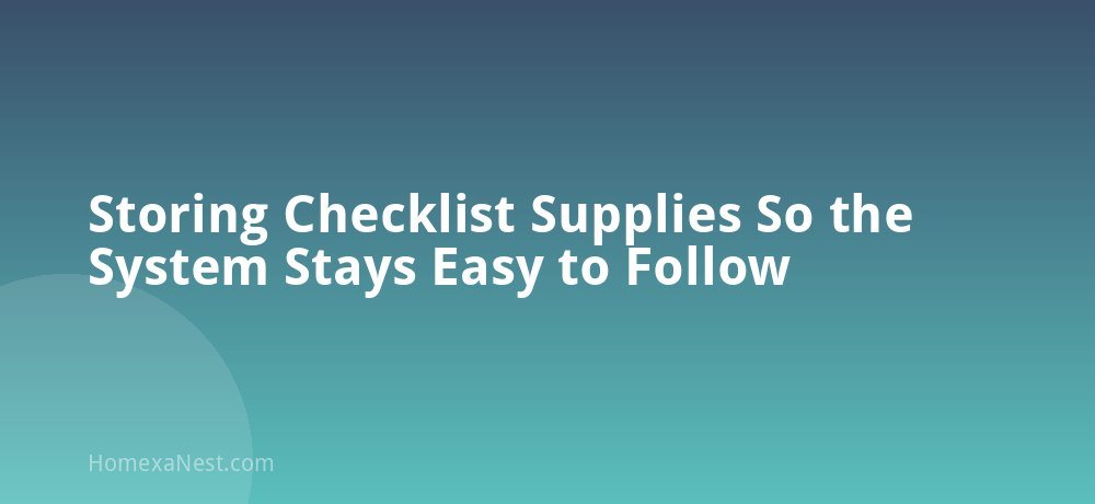Storing Checklist Supplies So the System Stays Easy to Follow