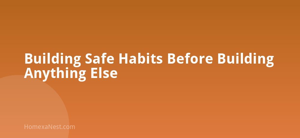 Building Safe Habits Before Building Anything Else
