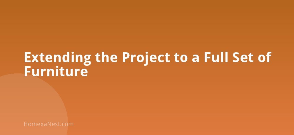 Extending the Project to a Full Set of Furniture