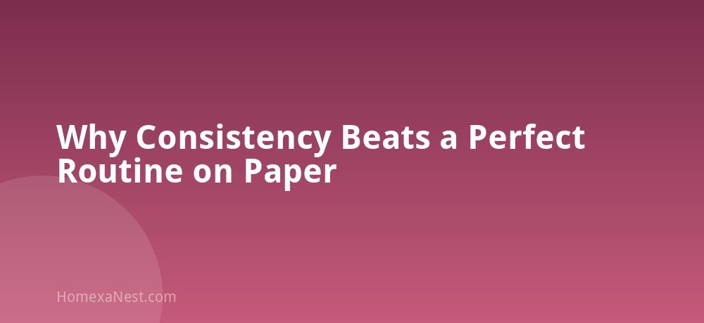 Why Consistency Beats a Perfect Routine on Paper
