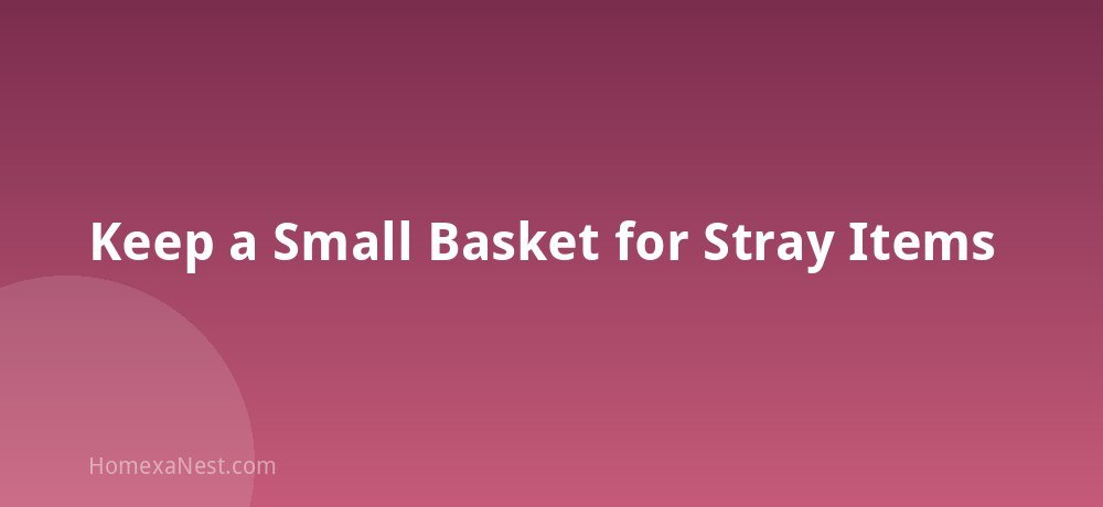 Keep a Small Basket for Stray Items