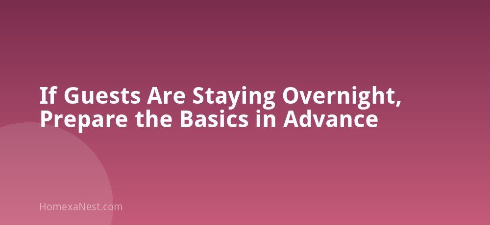 If Guests Are Staying Overnight, Prepare the Basics in Advance