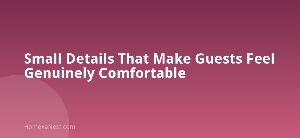 Small Details That Make Guests Feel Genuinely Comfortable