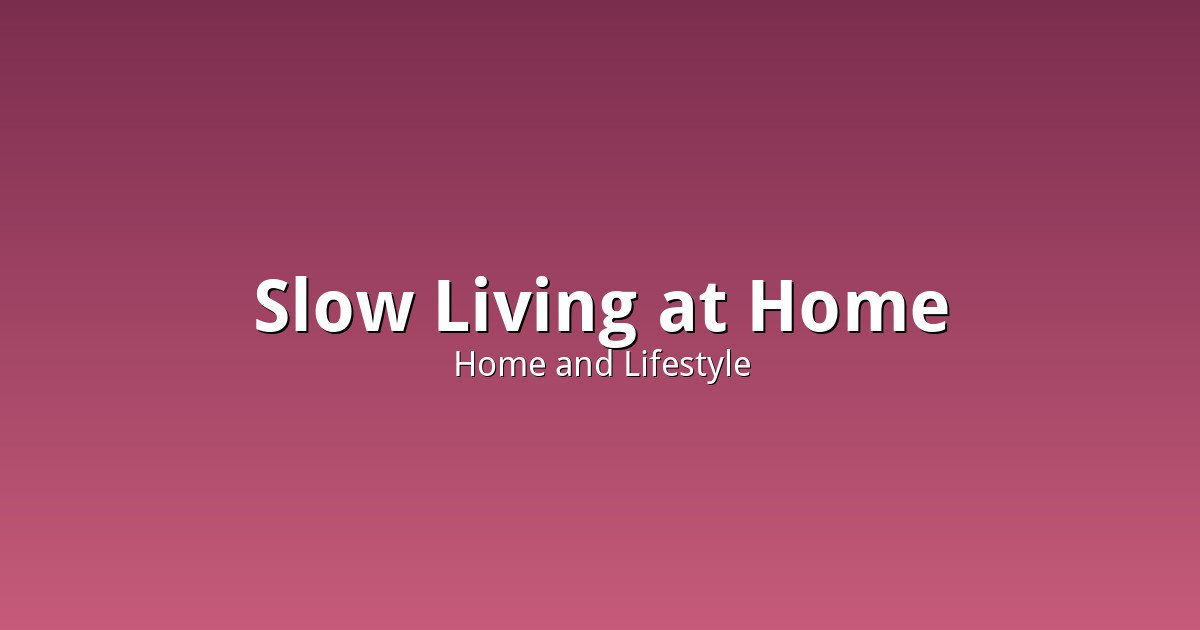 Slow Living at Home: What the Viral Aesthetic Actually Changes Day to Day
