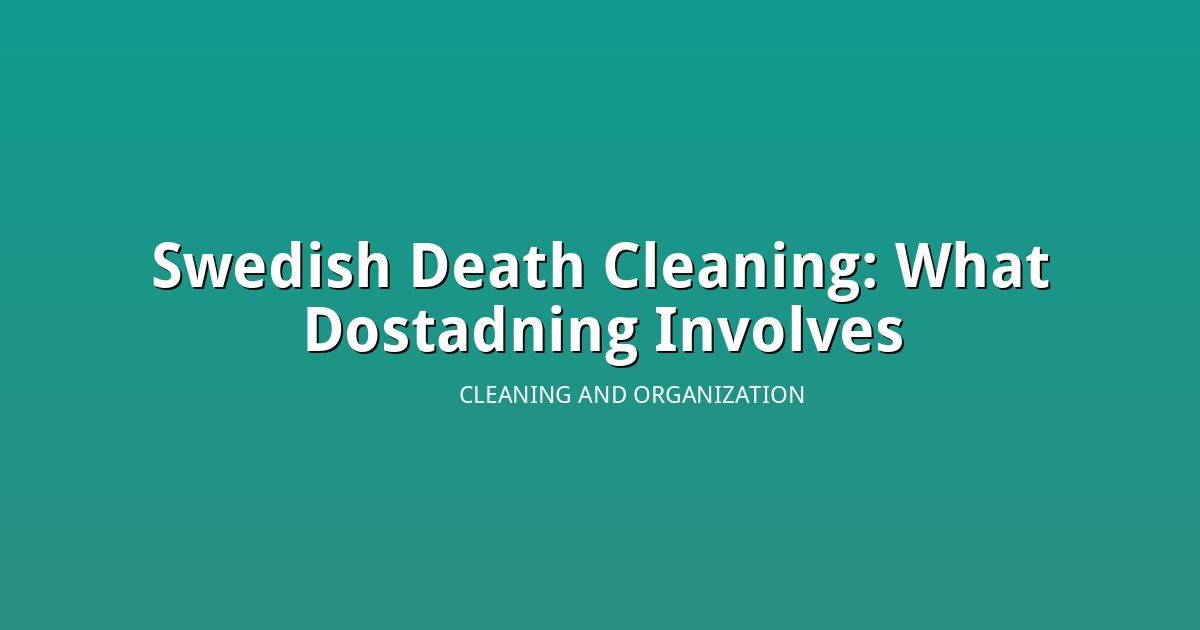 Swedish Death Cleaning Is Trending: What Dostadning Actually Asks You to Do