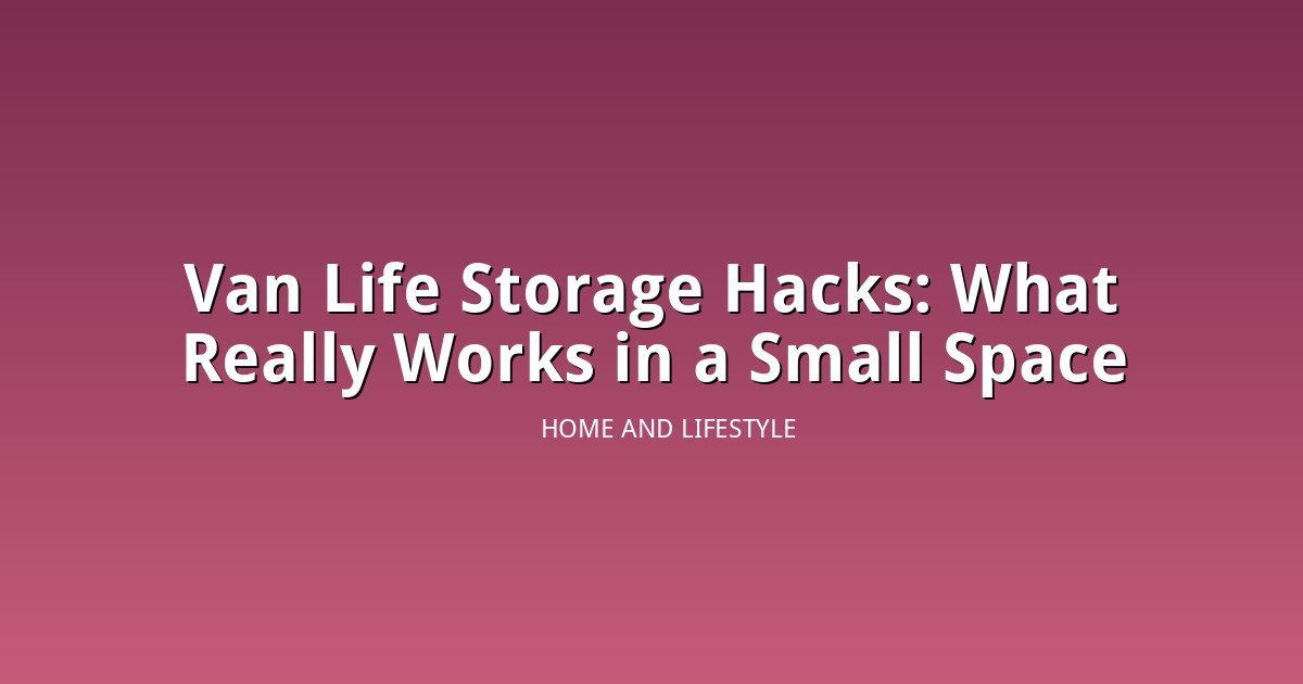 Van Life Storage Hacks: What Actually Works in a Real Small Space